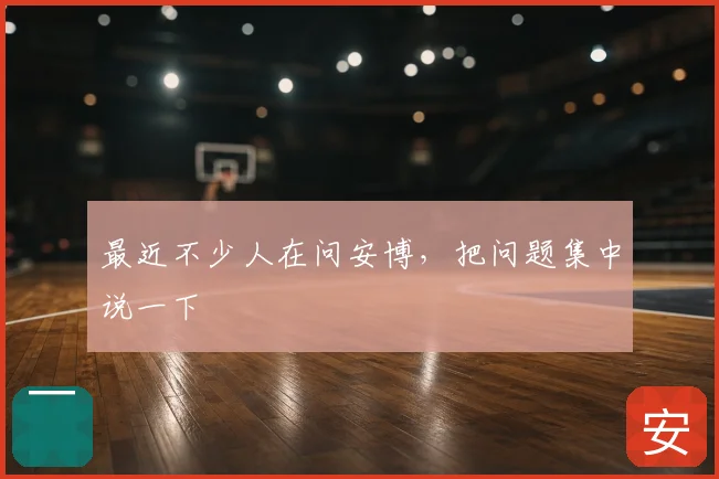 最近不少人在问安博，把问题集中说一下