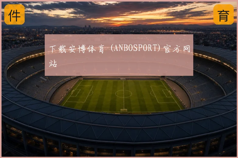 下载安博体育 (ANBOSPORT)官方网站