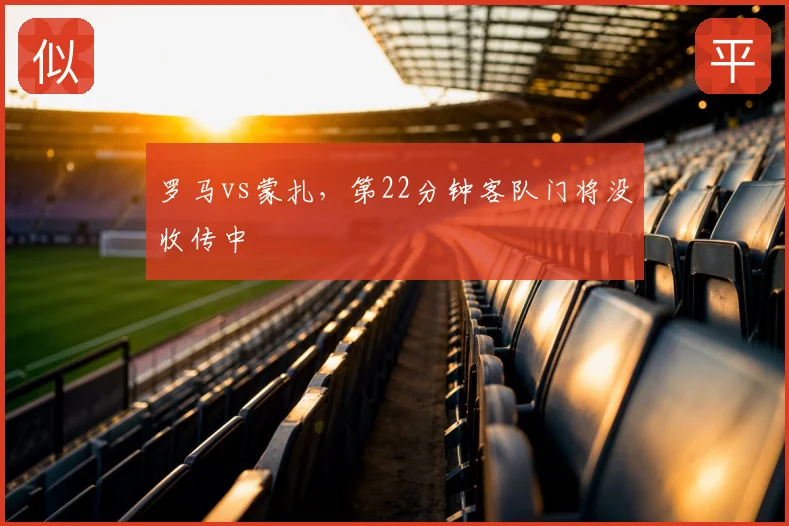 罗马vs蒙扎，第22分钟客队门将没收传中