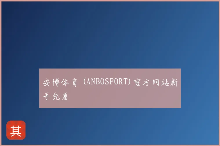 安博体育 (ANBOSPORT)官方网站新手先看